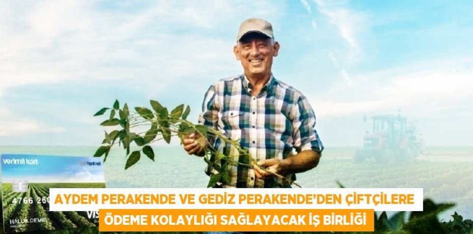 AYDEM PERAKENDE VE GEDİZ PERAKENDE’DEN ÇİFTÇİLERE ÖDEME KOLAYLIĞI SAĞLAYACAK İŞ BİRLİĞİ