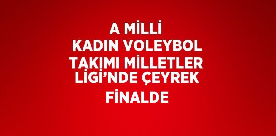 A MİLLİ KADIN VOLEYBOL TAKIMI MİLLETLER LİGİ’NDE ÇEYREK FİNALDE