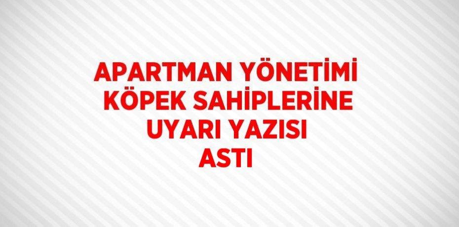 APARTMAN YÖNETİMİ KÖPEK SAHİPLERİNE UYARI YAZISI ASTI