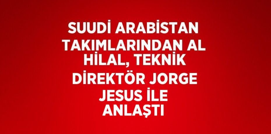 SUUDİ ARABİSTAN TAKIMLARINDAN AL HİLAL, TEKNİK DİREKTÖR JORGE JESUS İLE ANLAŞTI