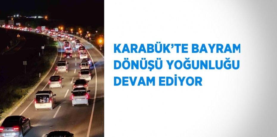 KARABÜK’TE BAYRAM DÖNÜŞÜ YOĞUNLUĞU DEVAM EDİYOR
