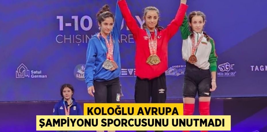KOLOĞLU AVRUPA ŞAMPİYONU SPORCUSUNU UNUTMADI
