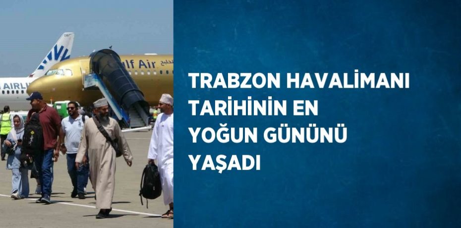 TRABZON HAVALİMANI TARİHİNİN EN YOĞUN GÜNÜNÜ YAŞADI