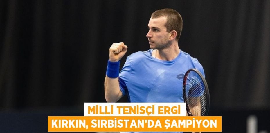 MİLLİ TENİSÇİ ERGİ KIRKIN, SIRBİSTAN’DA ŞAMPİYON