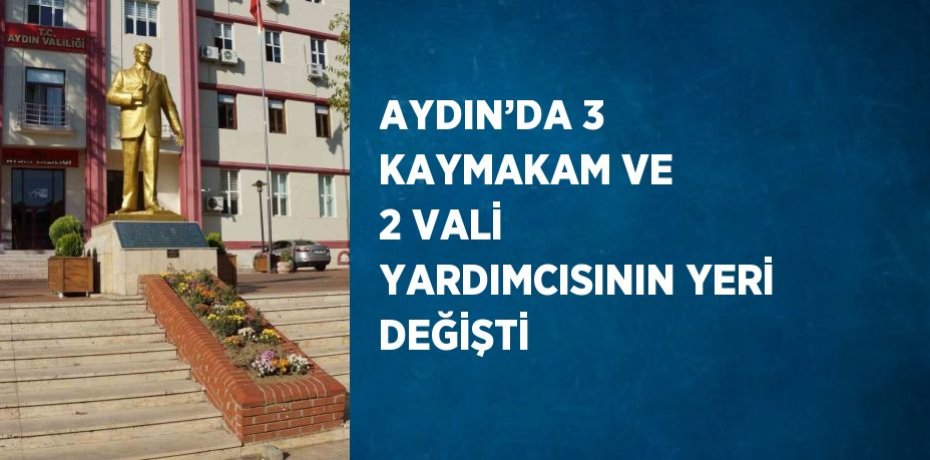 AYDIN’DA 3 KAYMAKAM VE 2 VALİ YARDIMCISININ YERİ DEĞİŞTİ