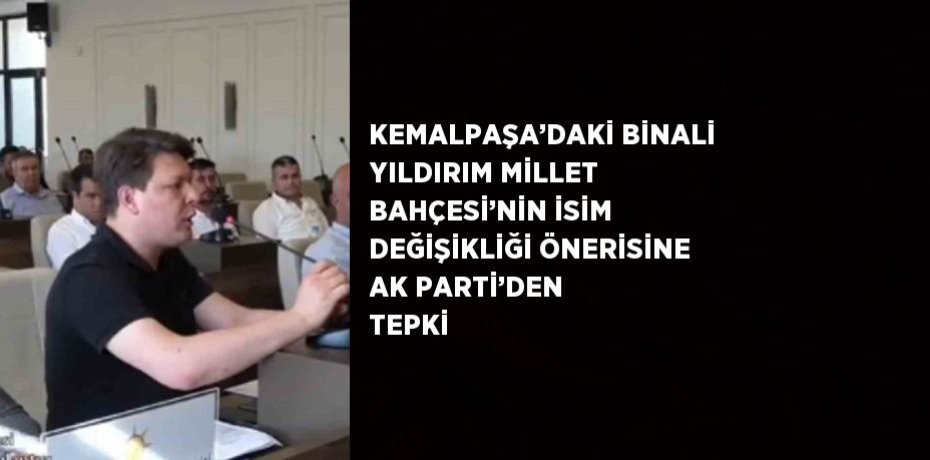 KEMALPAŞA’DAKİ BİNALİ YILDIRIM MİLLET BAHÇESİ’NİN İSİM DEĞİŞİKLİĞİ ÖNERİSİNE AK PARTİ’DEN TEPKİ