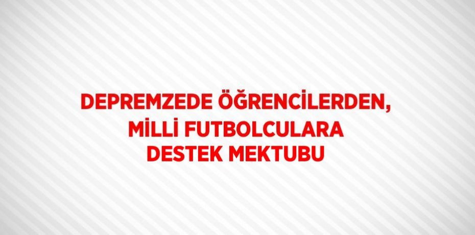 DEPREMZEDE ÖĞRENCİLERDEN, MİLLİ FUTBOLCULARA DESTEK MEKTUBU