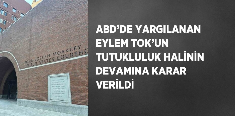 ABD’DE YARGILANAN EYLEM TOK’UN TUTUKLULUK HALİNİN DEVAMINA KARAR VERİLDİ