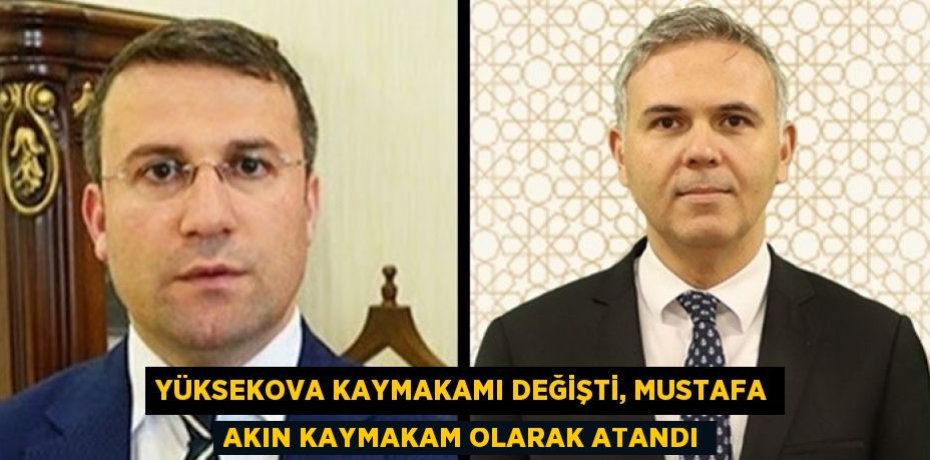 YÜKSEKOVA KAYMAKAMI DEĞİŞTİ, MUSTAFA AKIN KAYMAKAM OLARAK ATANDI