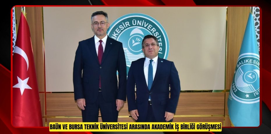 BAÜN VE BURSA TEKNİK ÜNİVERSİTESİ ARASINDA AKADEMİK İŞ BİRLİĞİ GÖRÜŞMESİ