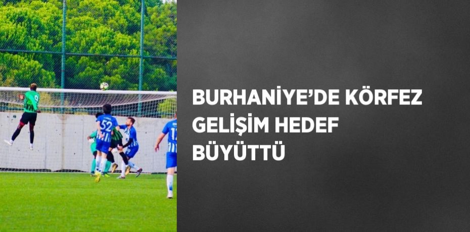 BURHANİYE’DE KÖRFEZ GELİŞİM HEDEF BÜYÜTTÜ