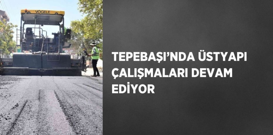 TEPEBAŞI’NDA ÜSTYAPI ÇALIŞMALARI DEVAM EDİYOR