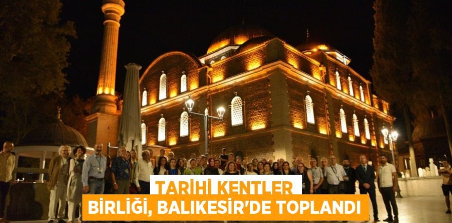 Tarihi Kentler Birliği, Balıkesir’de toplandı