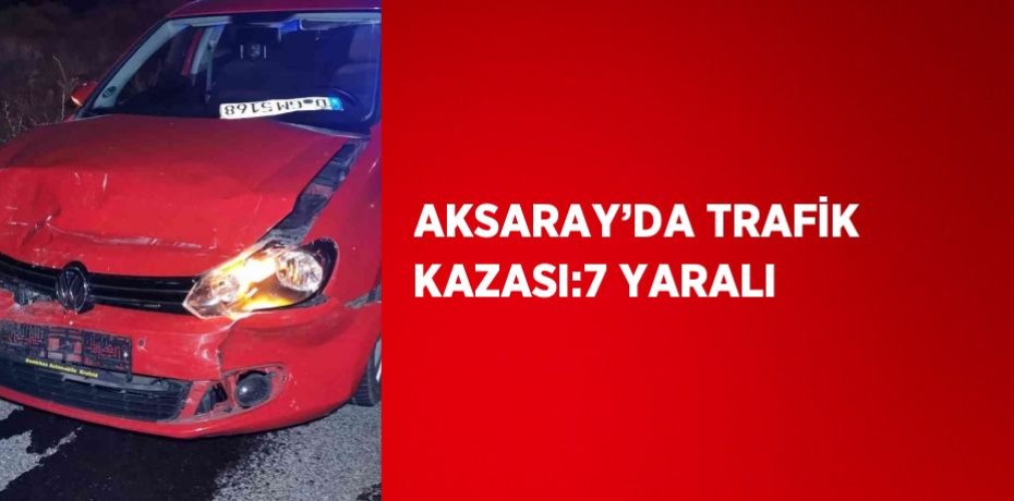 AKSARAY’DA TRAFİK KAZASI:7 YARALI