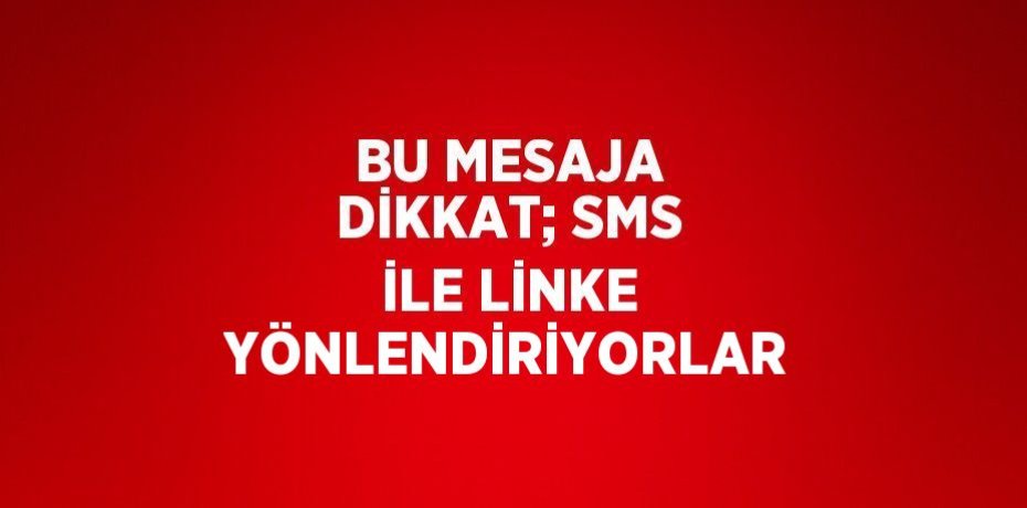 BU MESAJA DİKKAT; SMS İLE LİNKE YÖNLENDİRİYORLAR