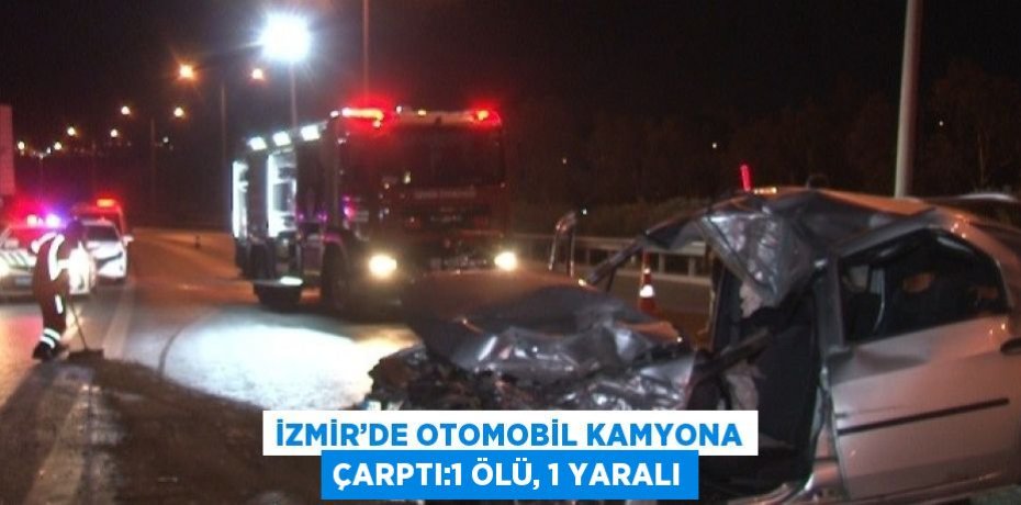 İZMİR’DE OTOMOBİL KAMYONA ÇARPTI:1 ÖLÜ, 1 YARALI