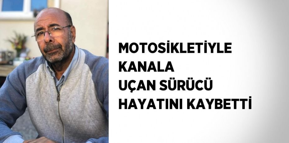 MOTOSİKLETİYLE KANALA UÇAN SÜRÜCÜ HAYATINI KAYBETTİ
