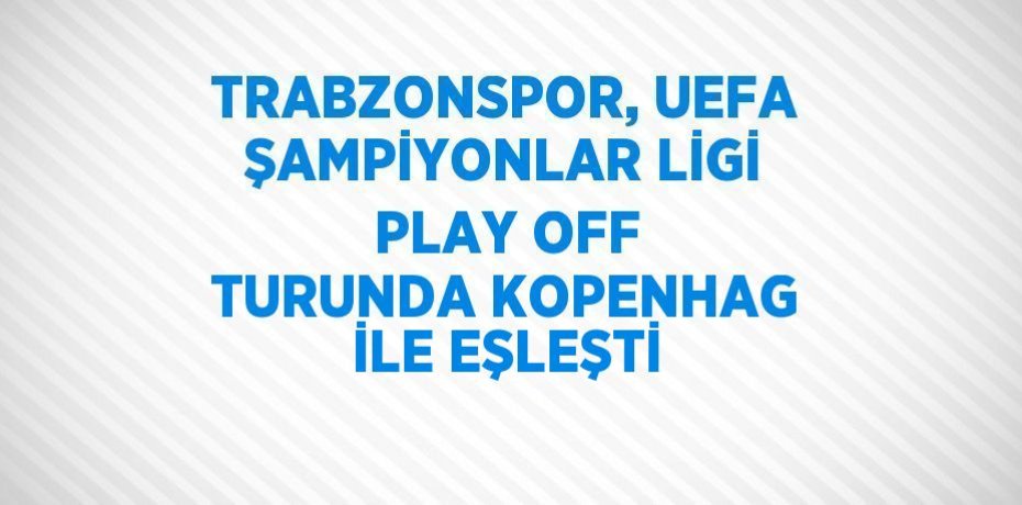 TRABZONSPOR, UEFA ŞAMPİYONLAR LİGİ PLAY OFF TURUNDA KOPENHAG İLE EŞLEŞTİ