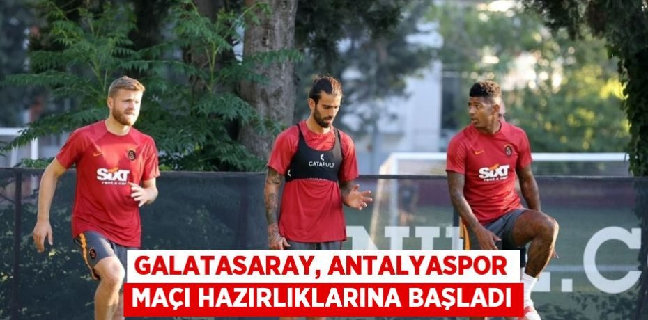 GALATASARAY, ANTALYASPOR MAÇI HAZIRLIKLARINA BAŞLADI