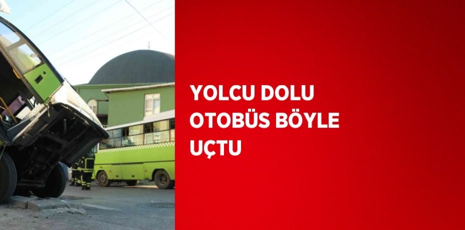 YOLCU DOLU OTOBÜS BÖYLE UÇTU