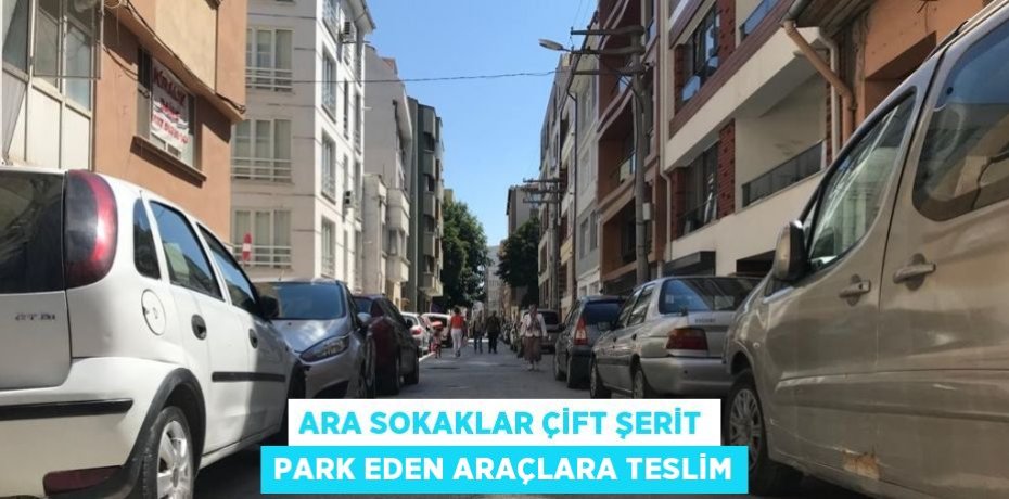 ARA SOKAKLAR ÇİFT ŞERİT PARK EDEN ARAÇLARA TESLİM
