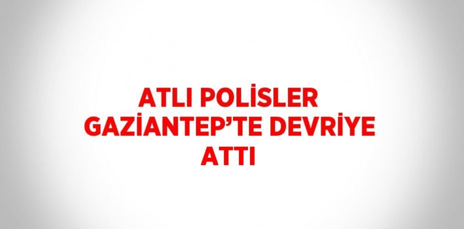 ATLI POLİSLER GAZİANTEP’TE DEVRİYE ATTI