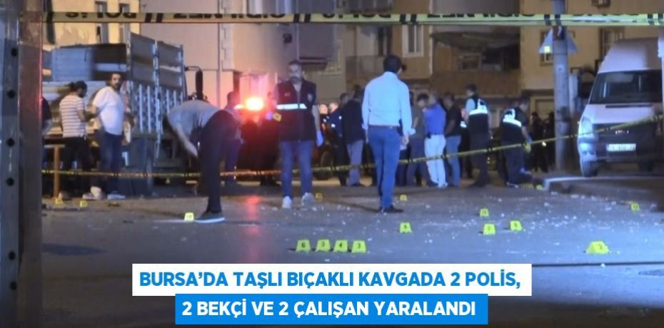 BURSA’DA TAŞLI BIÇAKLI KAVGADA 2 POLİS, 2 BEKÇİ VE 2 ÇALIŞAN YARALANDI