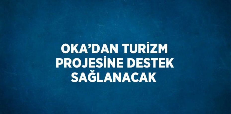 OKA’DAN TURİZM PROJESİNE DESTEK SAĞLANACAK