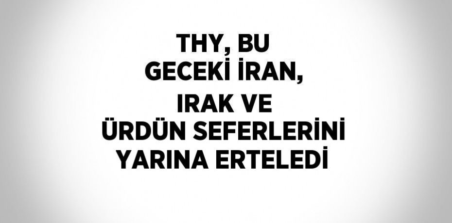 THY, BU GECEKİ İRAN, IRAK VE ÜRDÜN SEFERLERİNİ YARINA ERTELEDİ