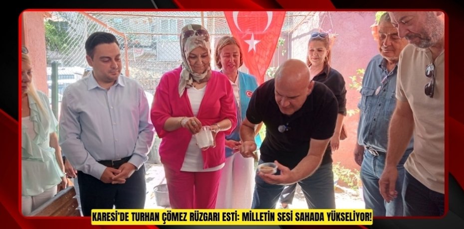 KARESİ’DE TURHAN ÇÖMEZ RÜZGARI ESTİ: MİLLETİN SESİ SAHADA YÜKSELİYOR!