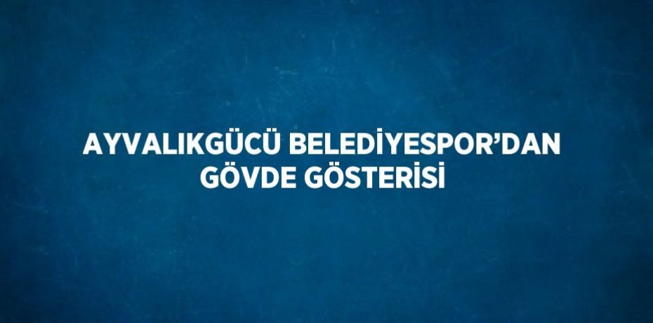 AYVALIKGÜCÜ BELEDİYESPOR’DAN GÖVDE GÖSTERİSİ