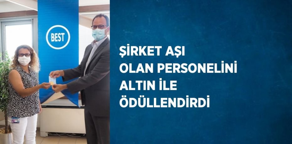 ŞİRKET AŞI OLAN PERSONELİNİ ALTIN İLE ÖDÜLLENDİRDİ