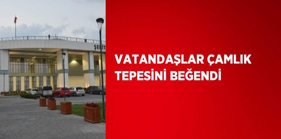 VATANDAŞLAR ÇAMLIK TEPESİNİ BEĞENDİ