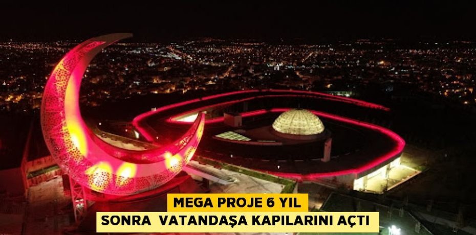 MEGA PROJE 6 YIL SONRA  VATANDAŞA KAPILARINI AÇTI