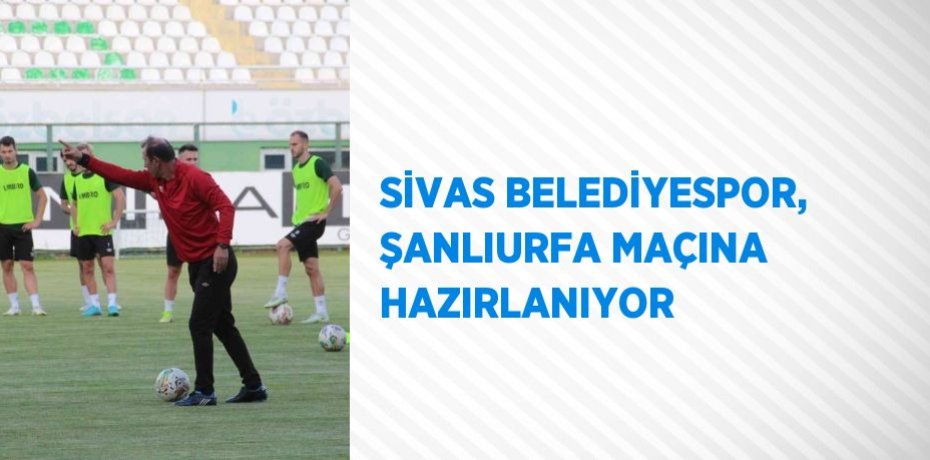 SİVAS BELEDİYESPOR, ŞANLIURFA MAÇINA HAZIRLANIYOR