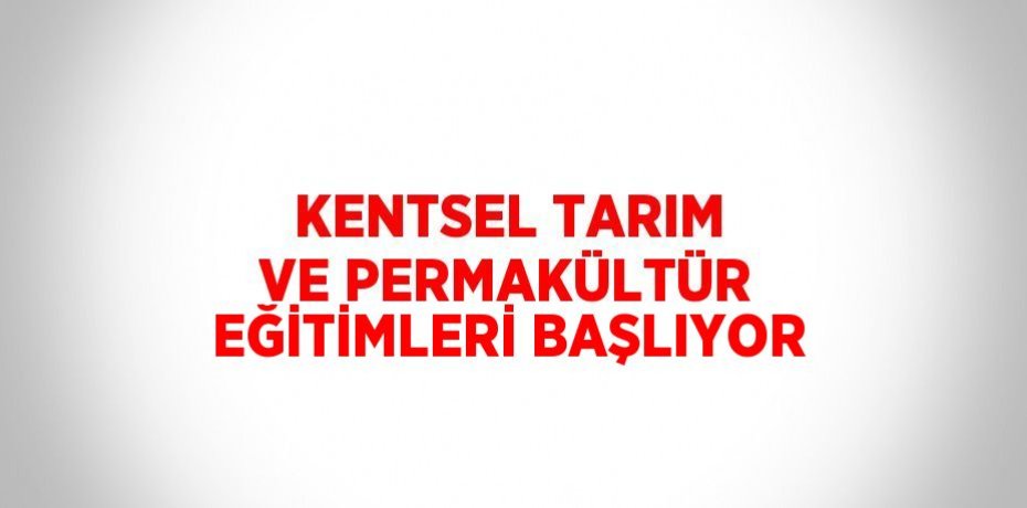 KENTSEL TARIM VE PERMAKÜLTÜR EĞİTİMLERİ BAŞLIYOR