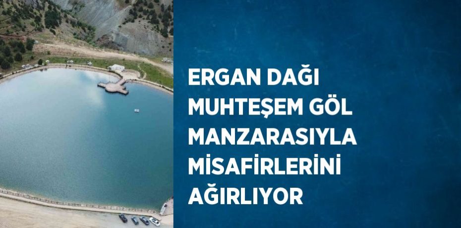 ERGAN DAĞI MUHTEŞEM GÖL MANZARASIYLA MİSAFİRLERİNİ AĞIRLIYOR