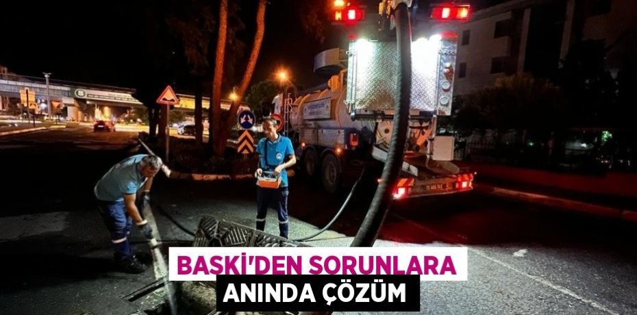 BASKİ’DEN SORUNLARA ANINDA ÇÖZÜM