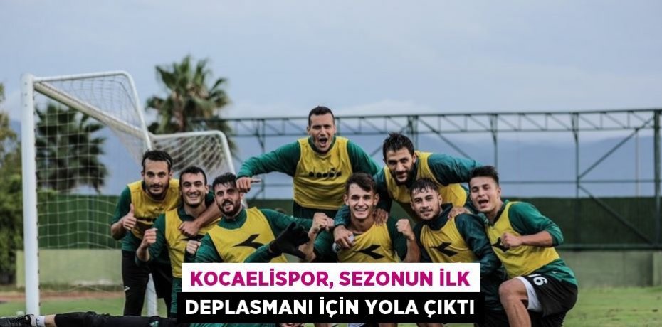 KOCAELİSPOR, SEZONUN İLK DEPLASMANI İÇİN YOLA ÇIKTI