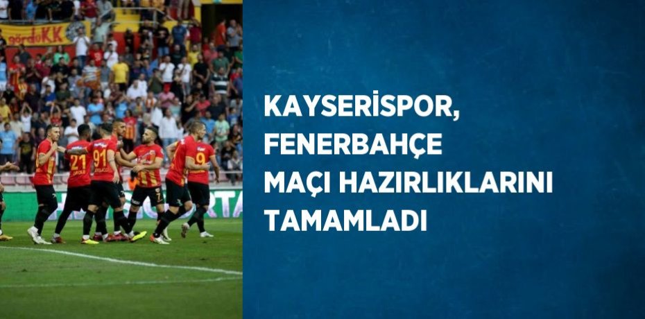 KAYSERİSPOR, FENERBAHÇE MAÇI HAZIRLIKLARINI TAMAMLADI