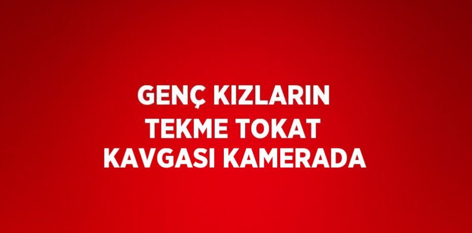 GENÇ KIZLARIN TEKME TOKAT KAVGASI KAMERADA