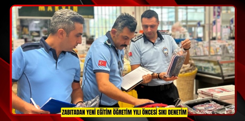 ZABITADAN YENİ EĞİTİM ÖĞRETİM YILI ÖNCESİ SIKI DENETİM