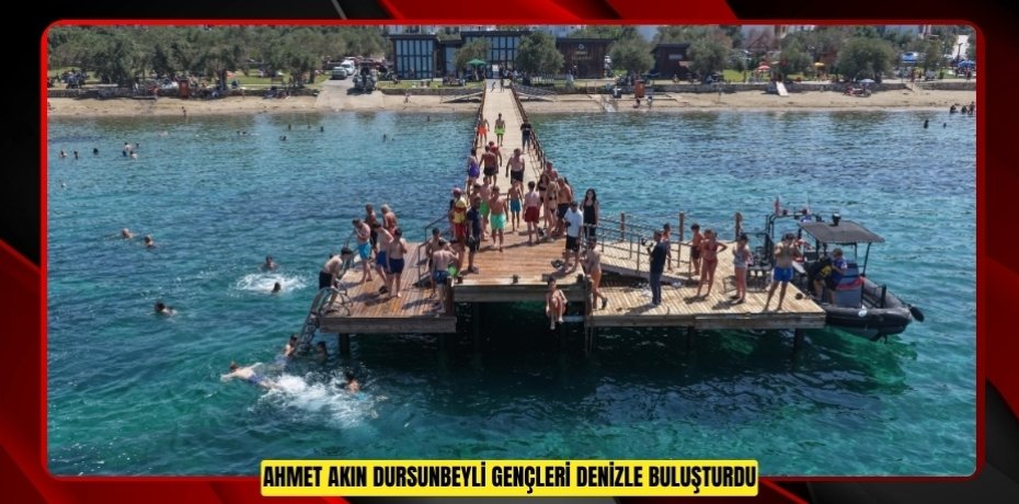 AHMET AKIN DURSUNBEYLİ GENÇLERİ DENİZLE BULUŞTURDU