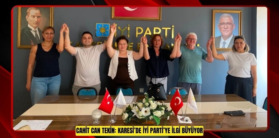 CAHİT CAN TEKİN: KARESİ’DE İYİ PARTİ’YE İLGİ BÜYÜYOR