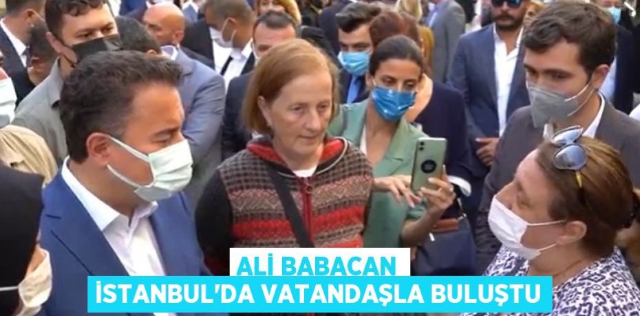 ALİ BABACAN İSTANBUL’DA VATANDAŞLA BULUŞTU