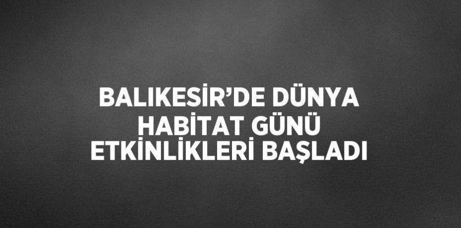 BALIKESİR’DE DÜNYA HABİTAT GÜNÜ ETKİNLİKLERİ BAŞLADI