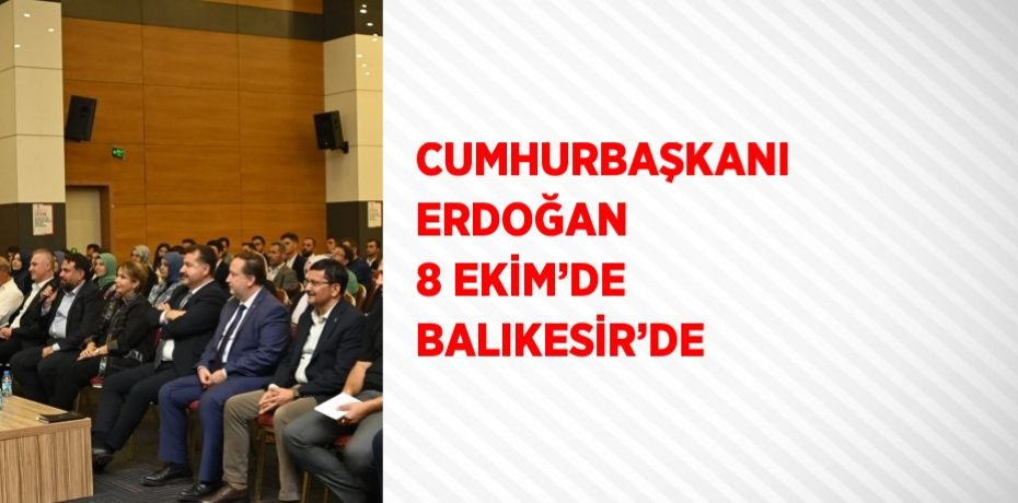 CUMHURBAŞKANI ERDOĞAN 8 EKİM’DE BALIKESİR’DE