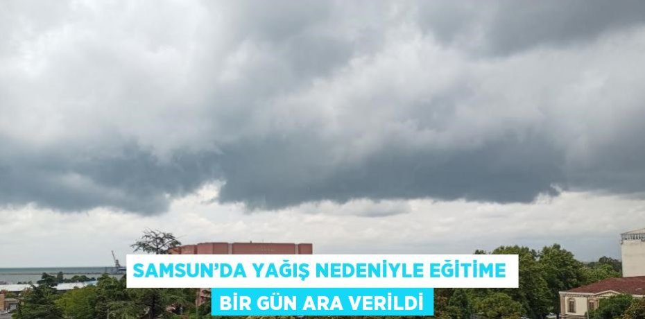 SAMSUN’DA YAĞIŞ NEDENİYLE EĞİTİME BİR GÜN ARA VERİLDİ