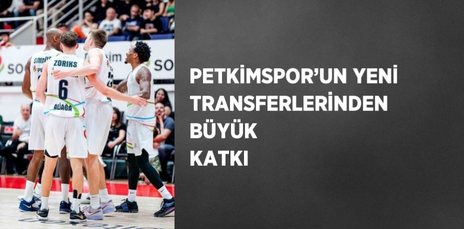 PETKİMSPOR’UN YENİ TRANSFERLERİNDEN BÜYÜK KATKI