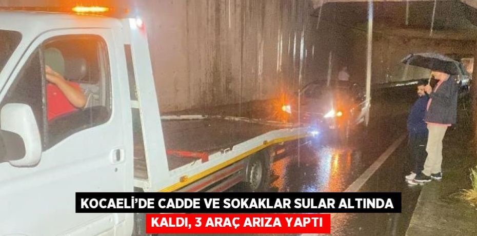 KOCAELİ’DE CADDE VE SOKAKLAR SULAR ALTINDA KALDI, 3 ARAÇ ARIZA YAPTI